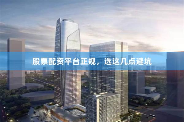 股票配资平台正规，选这几点避坑